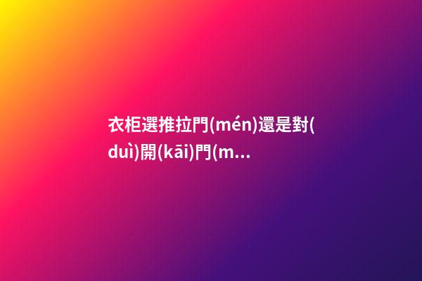 衣柜選推拉門(mén)還是對(duì)開(kāi)門(mén)？看完你就知道了